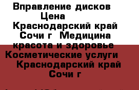 Вправление дисков. › Цена ­ 500 - Краснодарский край, Сочи г. Медицина, красота и здоровье » Косметические услуги   . Краснодарский край,Сочи г.